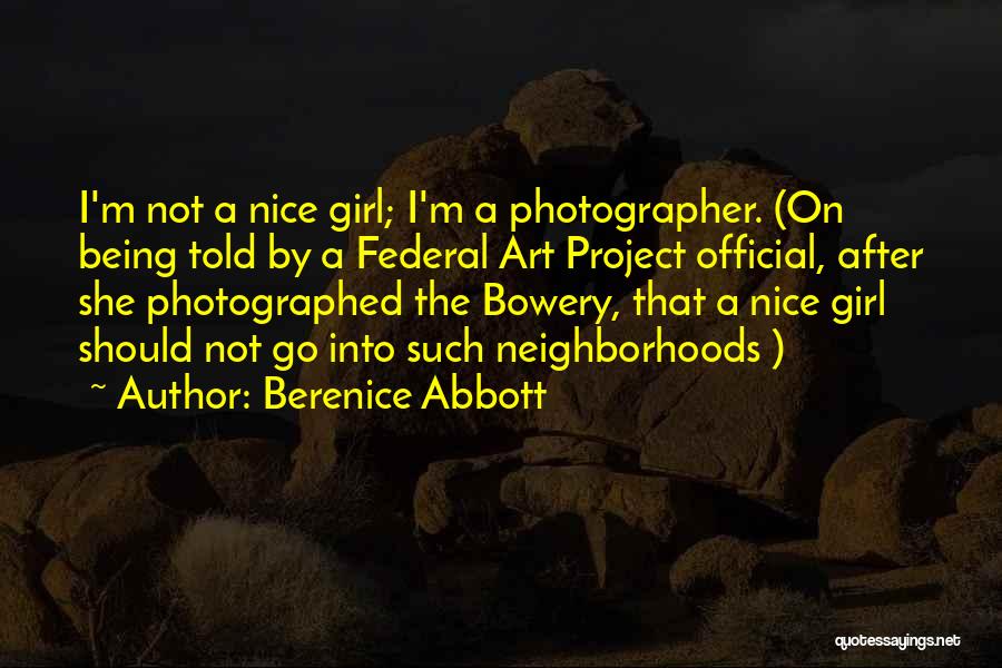 Berenice Abbott Quotes: I'm Not A Nice Girl; I'm A Photographer. (on Being Told By A Federal Art Project Official, After She Photographed