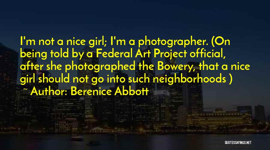 Berenice Abbott Quotes: I'm Not A Nice Girl; I'm A Photographer. (on Being Told By A Federal Art Project Official, After She Photographed