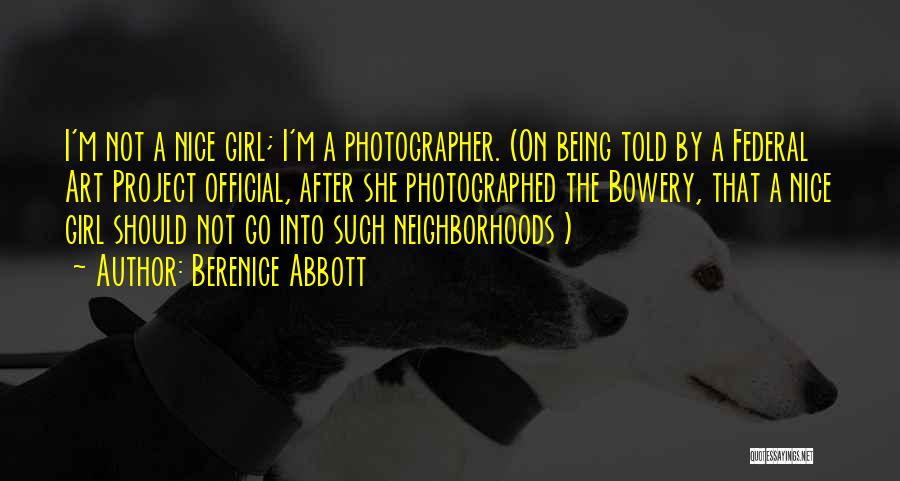 Berenice Abbott Quotes: I'm Not A Nice Girl; I'm A Photographer. (on Being Told By A Federal Art Project Official, After She Photographed