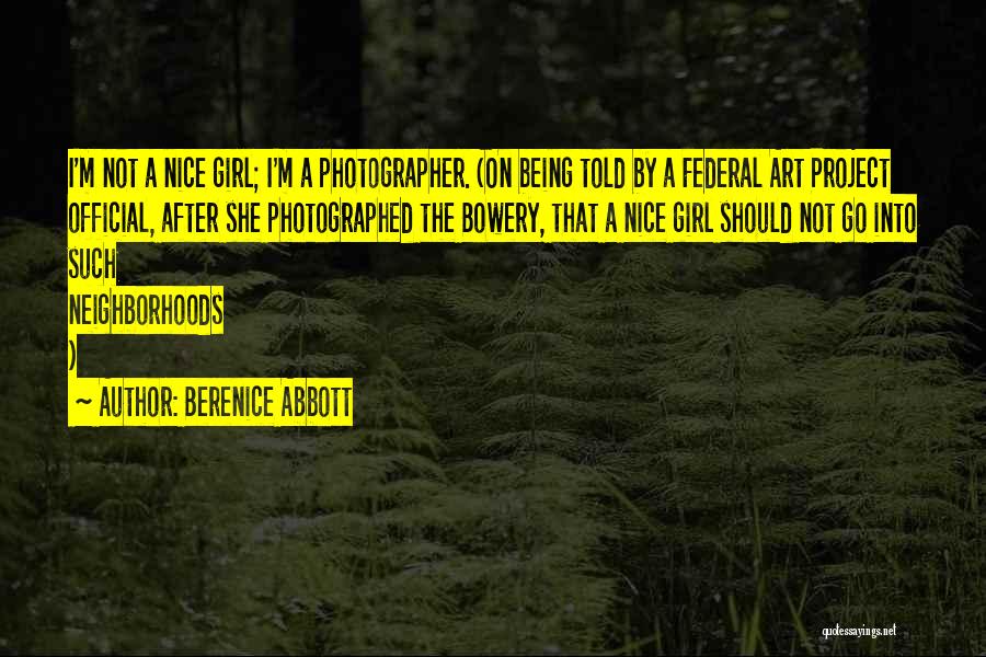 Berenice Abbott Quotes: I'm Not A Nice Girl; I'm A Photographer. (on Being Told By A Federal Art Project Official, After She Photographed