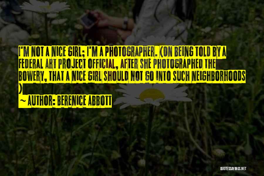 Berenice Abbott Quotes: I'm Not A Nice Girl; I'm A Photographer. (on Being Told By A Federal Art Project Official, After She Photographed