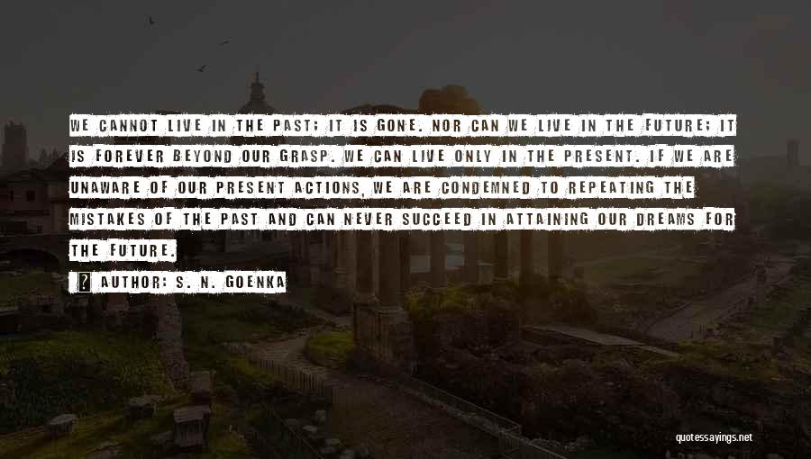 S. N. Goenka Quotes: We Cannot Live In The Past; It Is Gone. Nor Can We Live In The Future; It Is Forever Beyond