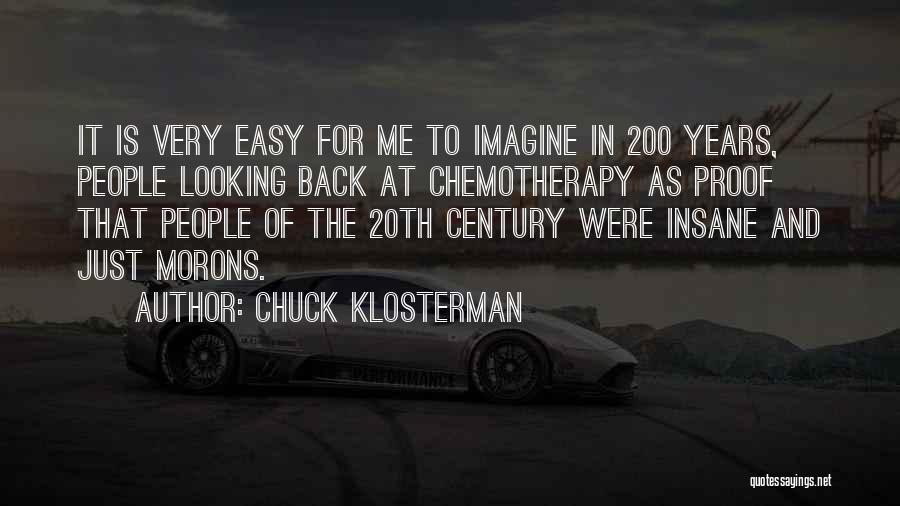 Chuck Klosterman Quotes: It Is Very Easy For Me To Imagine In 200 Years, People Looking Back At Chemotherapy As Proof That People