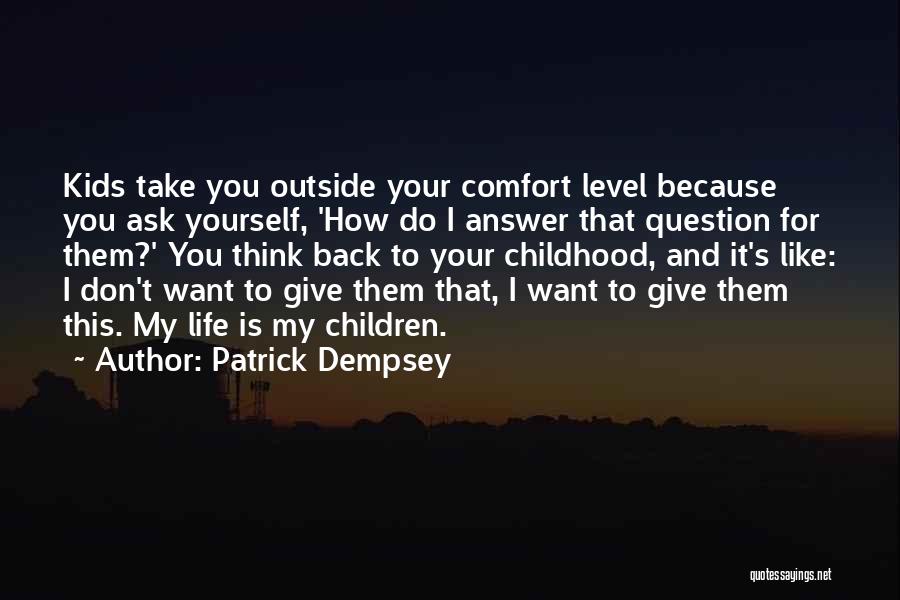 Patrick Dempsey Quotes: Kids Take You Outside Your Comfort Level Because You Ask Yourself, 'how Do I Answer That Question For Them?' You