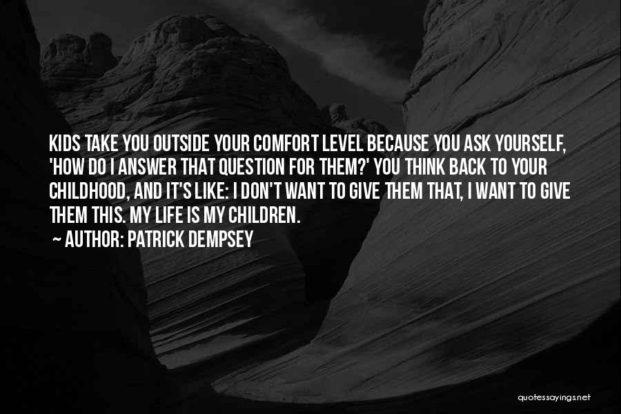 Patrick Dempsey Quotes: Kids Take You Outside Your Comfort Level Because You Ask Yourself, 'how Do I Answer That Question For Them?' You