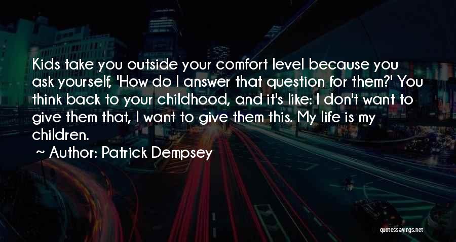 Patrick Dempsey Quotes: Kids Take You Outside Your Comfort Level Because You Ask Yourself, 'how Do I Answer That Question For Them?' You