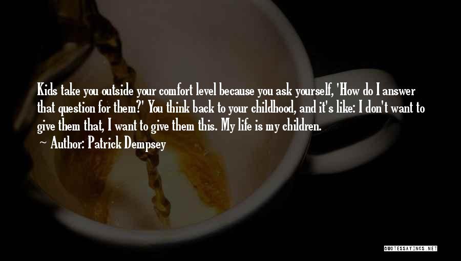 Patrick Dempsey Quotes: Kids Take You Outside Your Comfort Level Because You Ask Yourself, 'how Do I Answer That Question For Them?' You