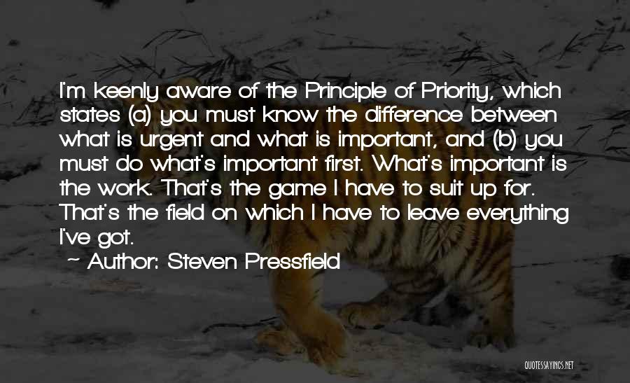 Steven Pressfield Quotes: I'm Keenly Aware Of The Principle Of Priority, Which States (a) You Must Know The Difference Between What Is Urgent