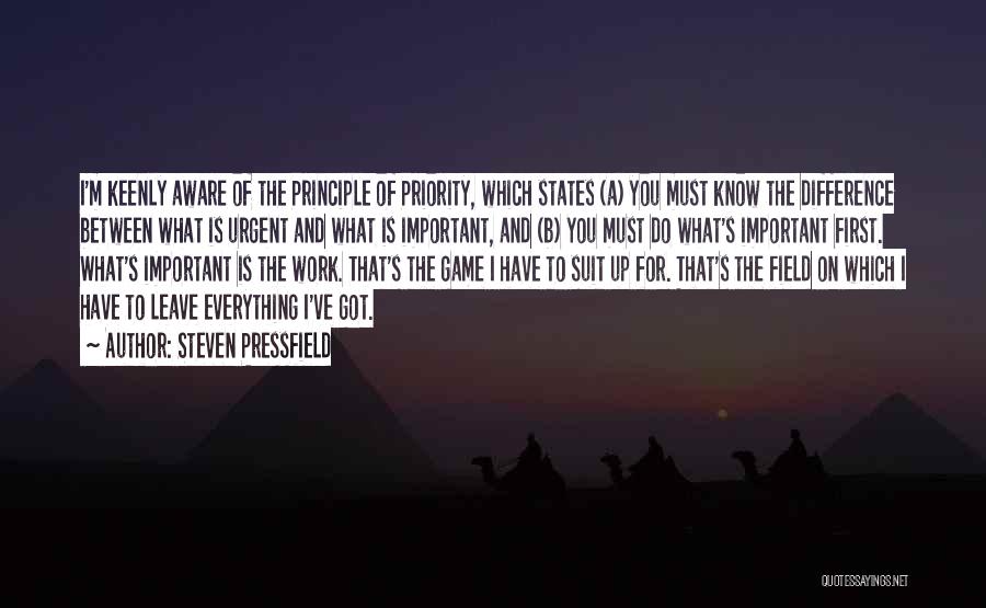 Steven Pressfield Quotes: I'm Keenly Aware Of The Principle Of Priority, Which States (a) You Must Know The Difference Between What Is Urgent