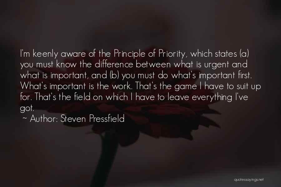 Steven Pressfield Quotes: I'm Keenly Aware Of The Principle Of Priority, Which States (a) You Must Know The Difference Between What Is Urgent