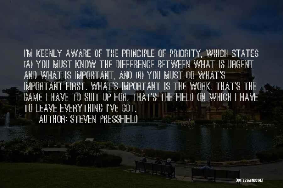 Steven Pressfield Quotes: I'm Keenly Aware Of The Principle Of Priority, Which States (a) You Must Know The Difference Between What Is Urgent