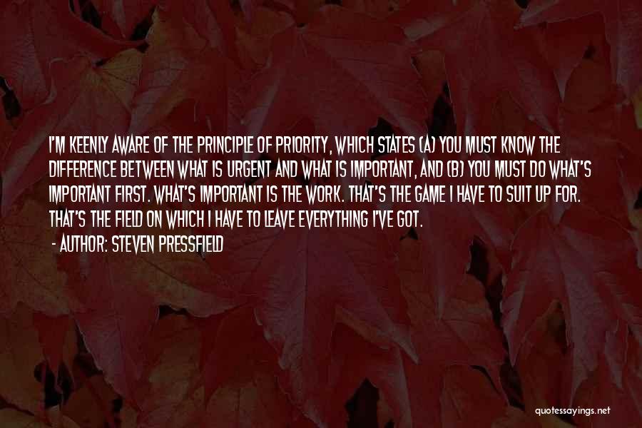 Steven Pressfield Quotes: I'm Keenly Aware Of The Principle Of Priority, Which States (a) You Must Know The Difference Between What Is Urgent