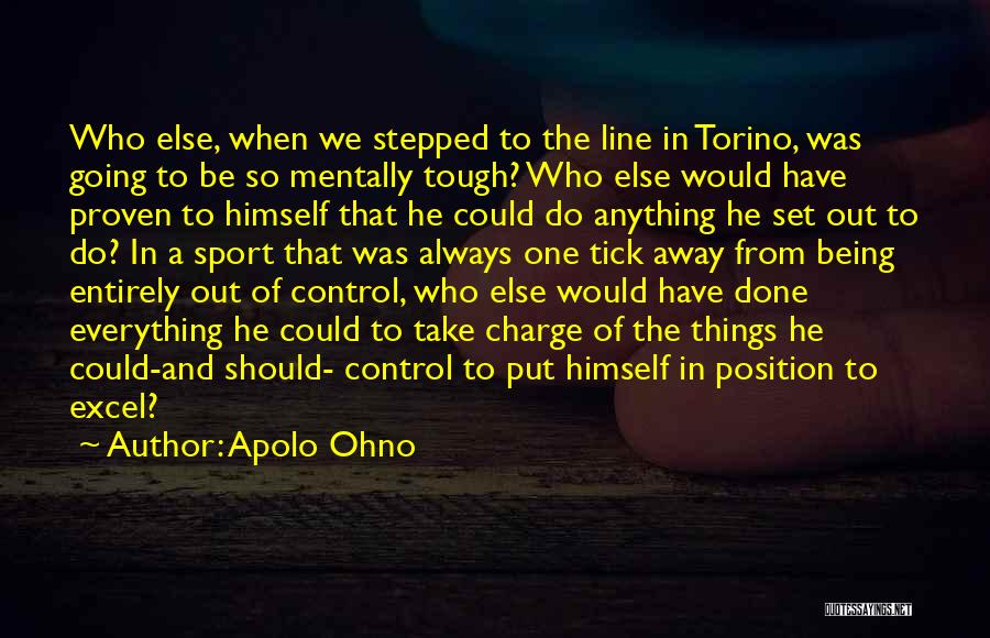 Apolo Ohno Quotes: Who Else, When We Stepped To The Line In Torino, Was Going To Be So Mentally Tough? Who Else Would