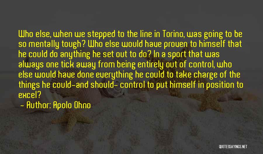 Apolo Ohno Quotes: Who Else, When We Stepped To The Line In Torino, Was Going To Be So Mentally Tough? Who Else Would