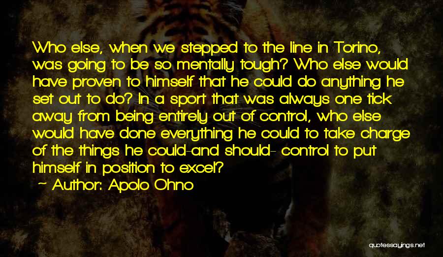 Apolo Ohno Quotes: Who Else, When We Stepped To The Line In Torino, Was Going To Be So Mentally Tough? Who Else Would