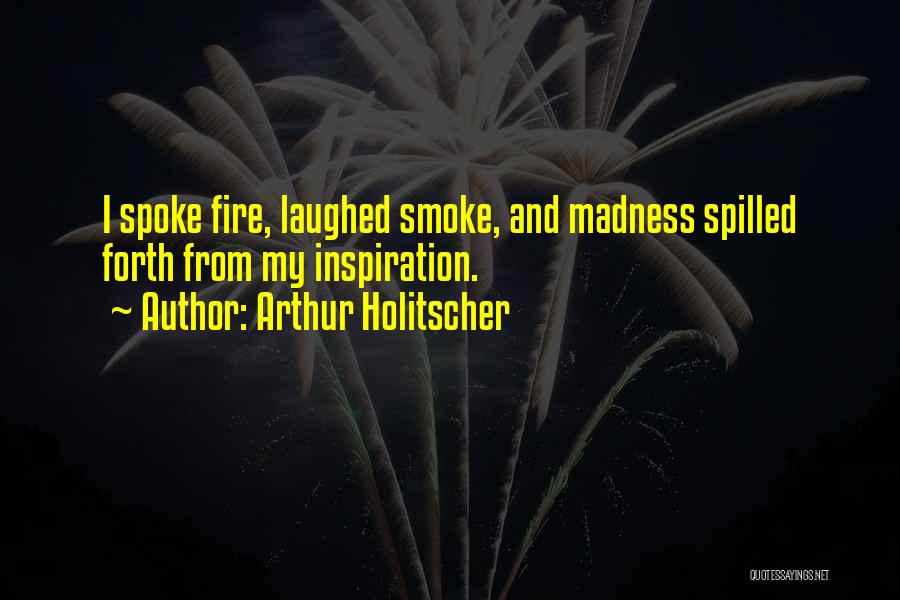 Arthur Holitscher Quotes: I Spoke Fire, Laughed Smoke, And Madness Spilled Forth From My Inspiration.