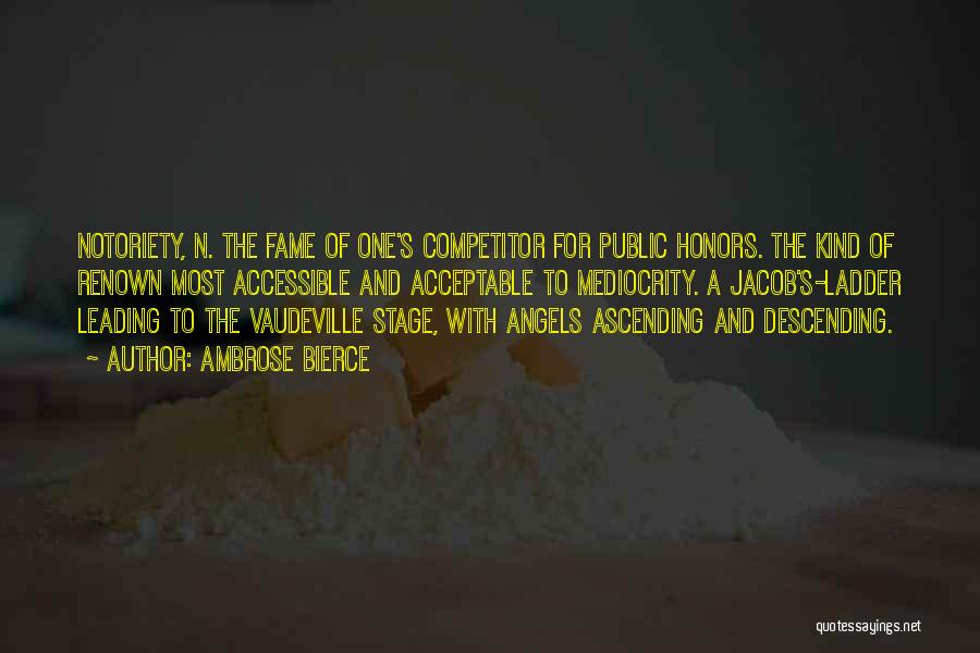 Ambrose Bierce Quotes: Notoriety, N. The Fame Of One's Competitor For Public Honors. The Kind Of Renown Most Accessible And Acceptable To Mediocrity.