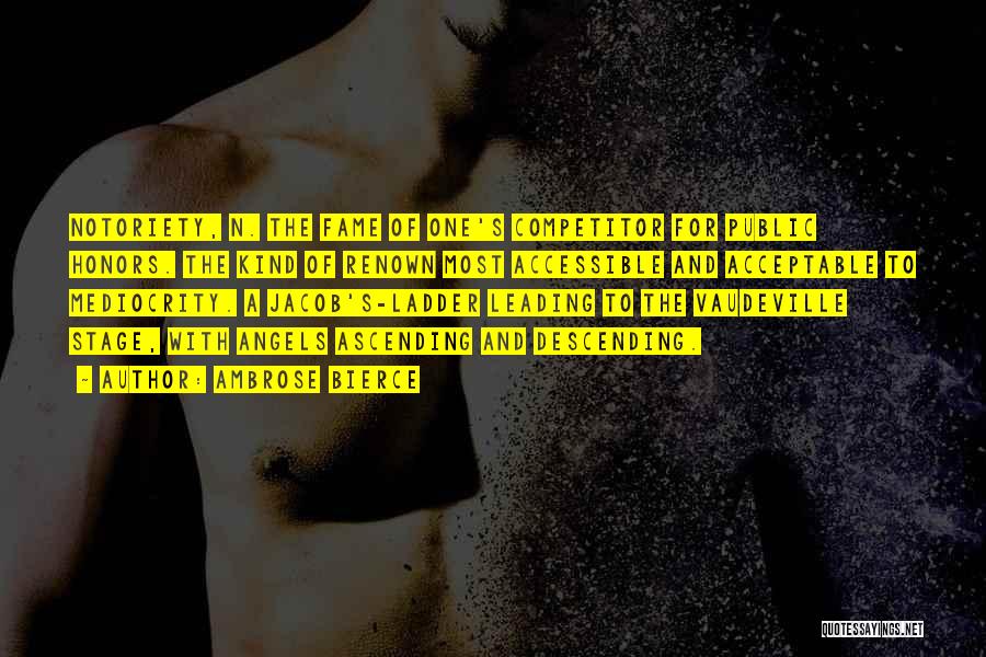 Ambrose Bierce Quotes: Notoriety, N. The Fame Of One's Competitor For Public Honors. The Kind Of Renown Most Accessible And Acceptable To Mediocrity.