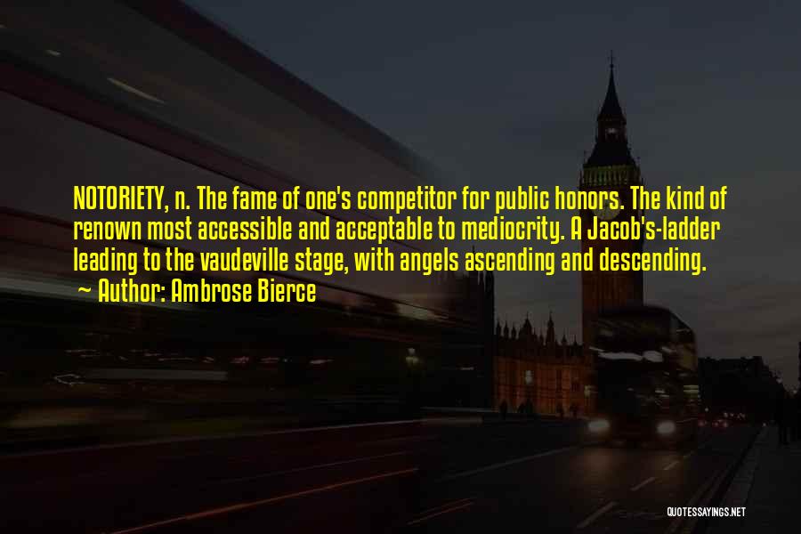 Ambrose Bierce Quotes: Notoriety, N. The Fame Of One's Competitor For Public Honors. The Kind Of Renown Most Accessible And Acceptable To Mediocrity.