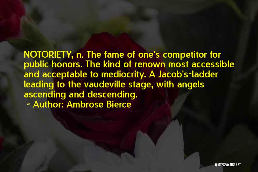 Ambrose Bierce Quotes: Notoriety, N. The Fame Of One's Competitor For Public Honors. The Kind Of Renown Most Accessible And Acceptable To Mediocrity.