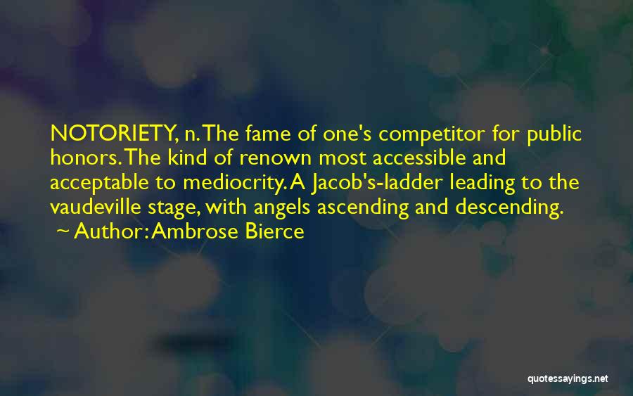 Ambrose Bierce Quotes: Notoriety, N. The Fame Of One's Competitor For Public Honors. The Kind Of Renown Most Accessible And Acceptable To Mediocrity.