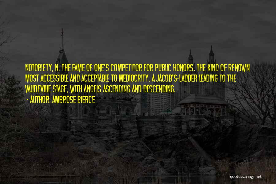 Ambrose Bierce Quotes: Notoriety, N. The Fame Of One's Competitor For Public Honors. The Kind Of Renown Most Accessible And Acceptable To Mediocrity.