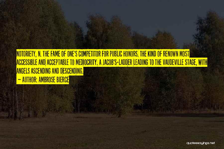 Ambrose Bierce Quotes: Notoriety, N. The Fame Of One's Competitor For Public Honors. The Kind Of Renown Most Accessible And Acceptable To Mediocrity.