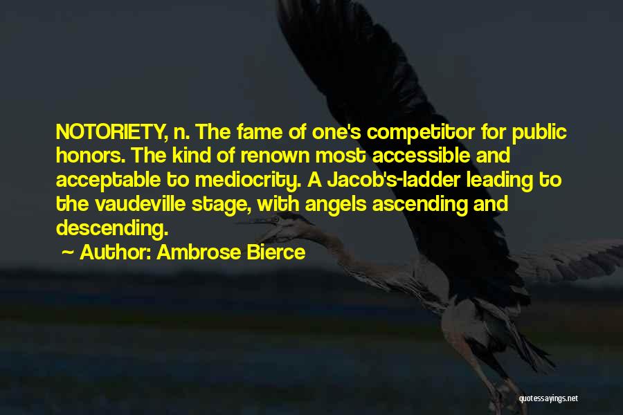 Ambrose Bierce Quotes: Notoriety, N. The Fame Of One's Competitor For Public Honors. The Kind Of Renown Most Accessible And Acceptable To Mediocrity.