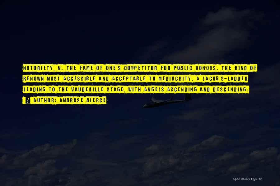 Ambrose Bierce Quotes: Notoriety, N. The Fame Of One's Competitor For Public Honors. The Kind Of Renown Most Accessible And Acceptable To Mediocrity.