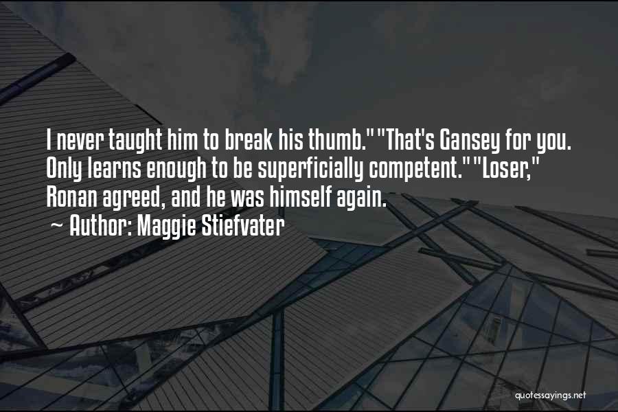 Maggie Stiefvater Quotes: I Never Taught Him To Break His Thumb.that's Gansey For You. Only Learns Enough To Be Superficially Competent.loser, Ronan Agreed,