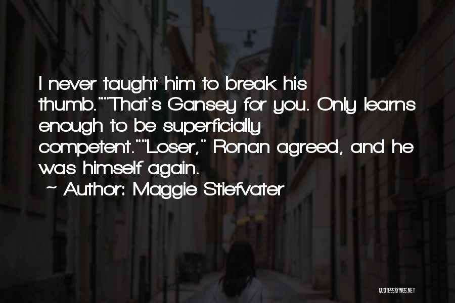 Maggie Stiefvater Quotes: I Never Taught Him To Break His Thumb.that's Gansey For You. Only Learns Enough To Be Superficially Competent.loser, Ronan Agreed,