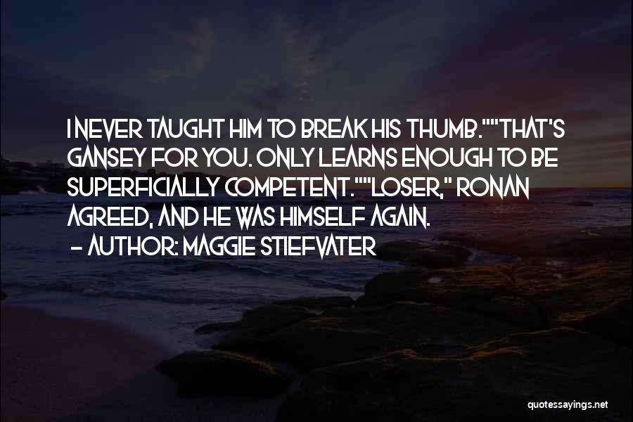 Maggie Stiefvater Quotes: I Never Taught Him To Break His Thumb.that's Gansey For You. Only Learns Enough To Be Superficially Competent.loser, Ronan Agreed,