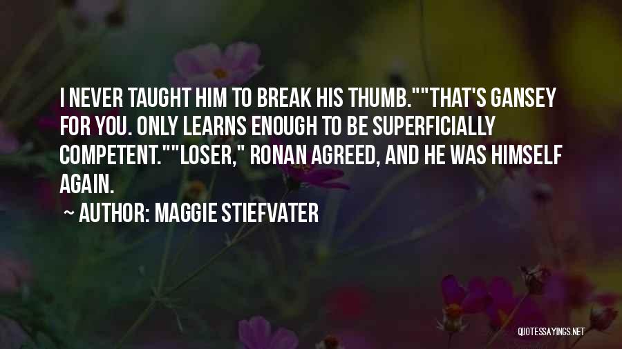 Maggie Stiefvater Quotes: I Never Taught Him To Break His Thumb.that's Gansey For You. Only Learns Enough To Be Superficially Competent.loser, Ronan Agreed,
