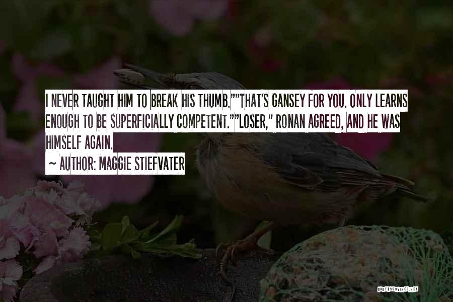 Maggie Stiefvater Quotes: I Never Taught Him To Break His Thumb.that's Gansey For You. Only Learns Enough To Be Superficially Competent.loser, Ronan Agreed,
