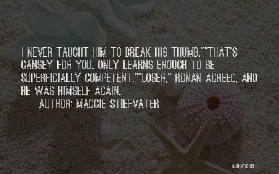 Maggie Stiefvater Quotes: I Never Taught Him To Break His Thumb.that's Gansey For You. Only Learns Enough To Be Superficially Competent.loser, Ronan Agreed,