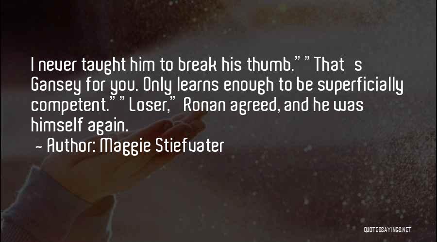 Maggie Stiefvater Quotes: I Never Taught Him To Break His Thumb.that's Gansey For You. Only Learns Enough To Be Superficially Competent.loser, Ronan Agreed,