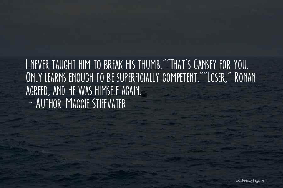 Maggie Stiefvater Quotes: I Never Taught Him To Break His Thumb.that's Gansey For You. Only Learns Enough To Be Superficially Competent.loser, Ronan Agreed,