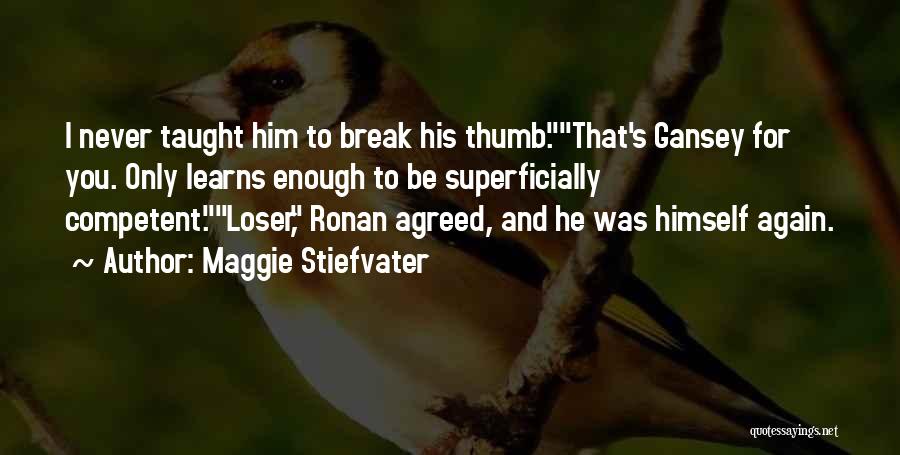 Maggie Stiefvater Quotes: I Never Taught Him To Break His Thumb.that's Gansey For You. Only Learns Enough To Be Superficially Competent.loser, Ronan Agreed,