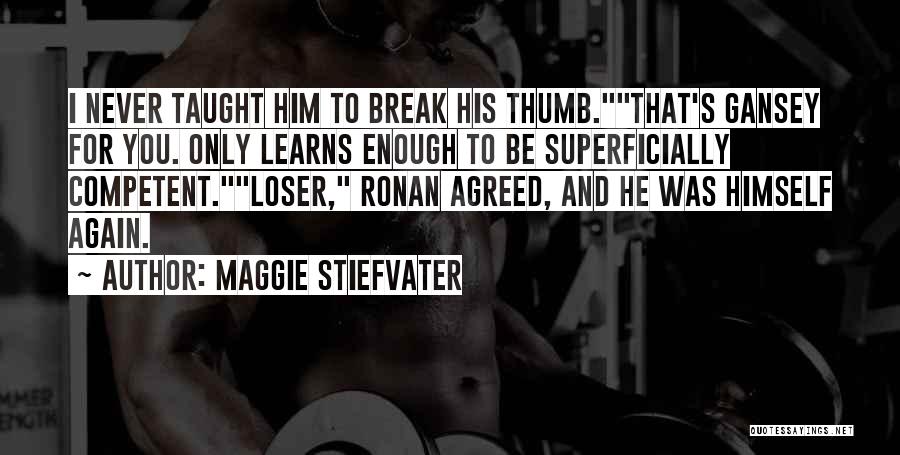 Maggie Stiefvater Quotes: I Never Taught Him To Break His Thumb.that's Gansey For You. Only Learns Enough To Be Superficially Competent.loser, Ronan Agreed,