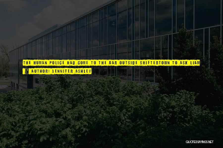 Jennifer Ashley Quotes: The Human Police Had Come To The Bar Outside Shiftertown To Ask Liam About The Reported Noise In Shiftertown That