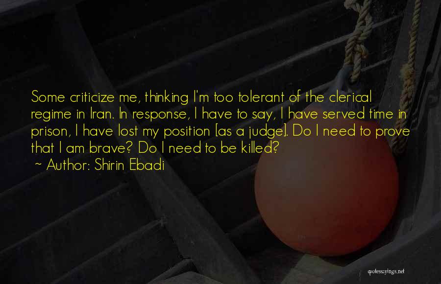 Shirin Ebadi Quotes: Some Criticize Me, Thinking I'm Too Tolerant Of The Clerical Regime In Iran. In Response, I Have To Say, I