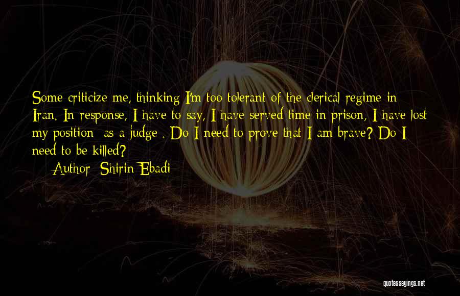 Shirin Ebadi Quotes: Some Criticize Me, Thinking I'm Too Tolerant Of The Clerical Regime In Iran. In Response, I Have To Say, I