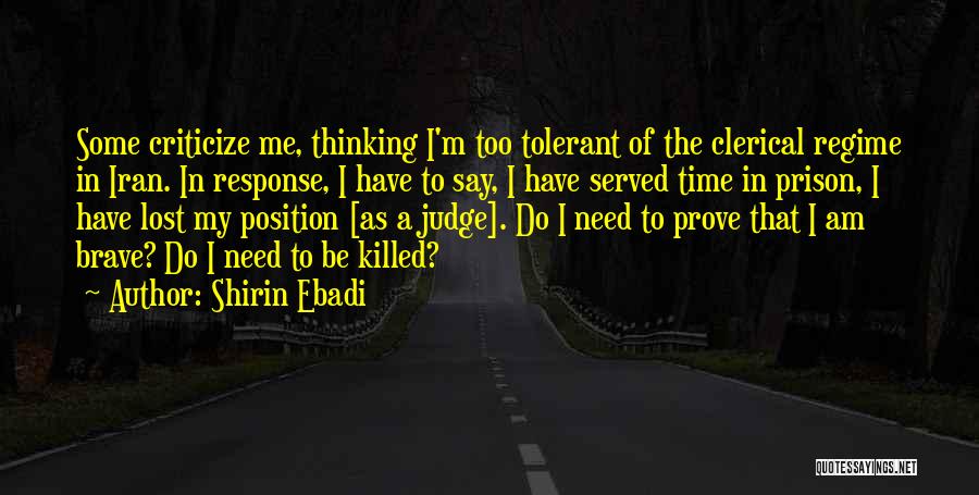 Shirin Ebadi Quotes: Some Criticize Me, Thinking I'm Too Tolerant Of The Clerical Regime In Iran. In Response, I Have To Say, I