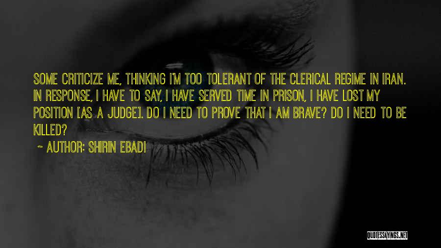 Shirin Ebadi Quotes: Some Criticize Me, Thinking I'm Too Tolerant Of The Clerical Regime In Iran. In Response, I Have To Say, I