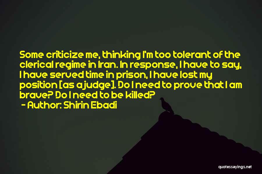 Shirin Ebadi Quotes: Some Criticize Me, Thinking I'm Too Tolerant Of The Clerical Regime In Iran. In Response, I Have To Say, I