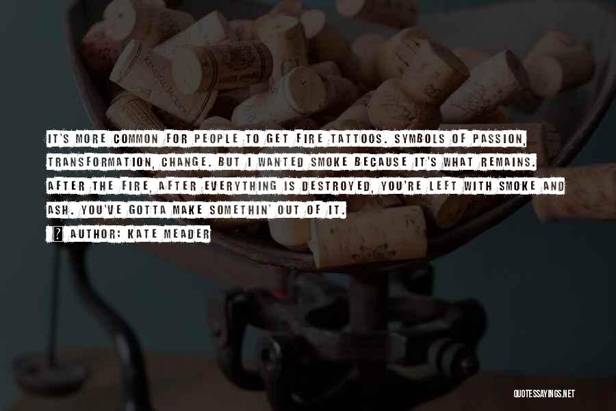 Kate Meader Quotes: It's More Common For People To Get Fire Tattoos. Symbols Of Passion, Transformation, Change. But I Wanted Smoke Because It's