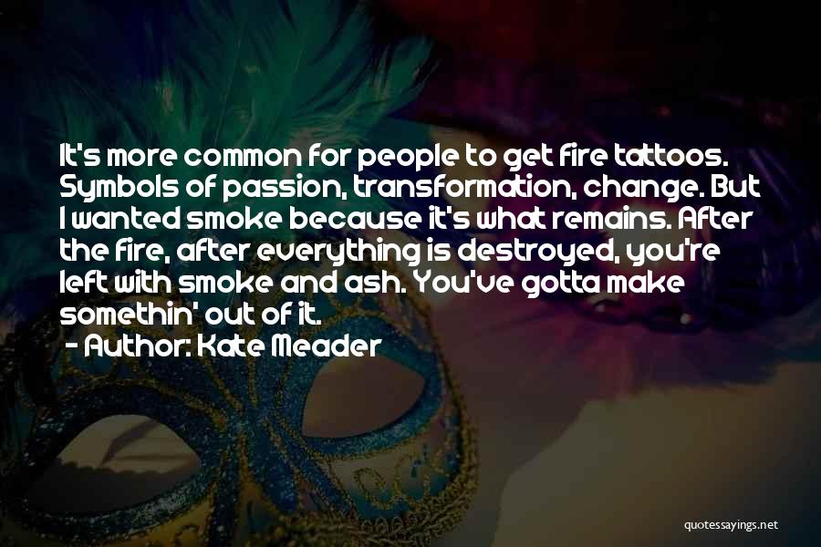 Kate Meader Quotes: It's More Common For People To Get Fire Tattoos. Symbols Of Passion, Transformation, Change. But I Wanted Smoke Because It's