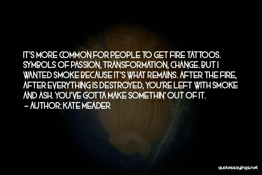 Kate Meader Quotes: It's More Common For People To Get Fire Tattoos. Symbols Of Passion, Transformation, Change. But I Wanted Smoke Because It's