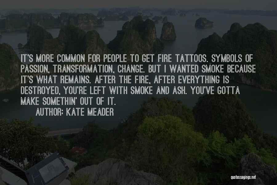 Kate Meader Quotes: It's More Common For People To Get Fire Tattoos. Symbols Of Passion, Transformation, Change. But I Wanted Smoke Because It's