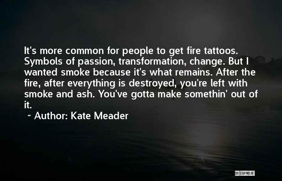 Kate Meader Quotes: It's More Common For People To Get Fire Tattoos. Symbols Of Passion, Transformation, Change. But I Wanted Smoke Because It's